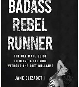 BECOME A BADASS REBEL RUNNER: THE ULTIMATE GUIDE TO BEING A FIT MOM WITHOUT THE DIET BULLSHIT