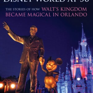 DISNEY WORLD AT 50: THE STORIES OF HOW WALT'S KINGDOM BECAME MAGIC IN ORLANDO