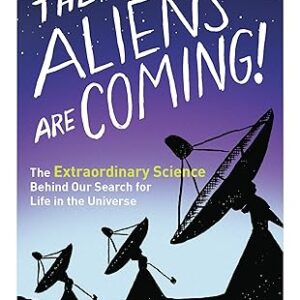 THE ALIENS ARE COMING!: THE EXTRAORDINARY SCIENCE BEHIND OUR SEARCH FOR LIFE IN THE UNIVERSE