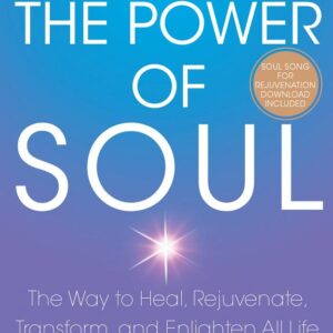 THE POWER OF SOUL: THE WAY TO HEAL, REJUVENATE, TRANSFORM, AND ENLIGHTEN ALL LIFE