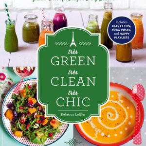 TRÈS GREEN, TRÈS CLEAN, TRÈS CHIC: EAT (AND LIVE!) THE NEW FRENCH WAY WITH PLANT-BASED, GLUTEN-FREE RECIPES FOR EVERY SEASON