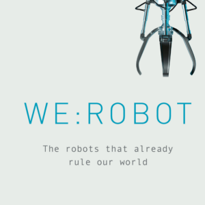 WE: ROBOT: THE ROBOTS THAT ALREADY RULE OUR WORLD